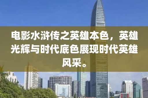 电影水浒传之英雄本色，英雄光辉与时代底色展现时代英雄风采。