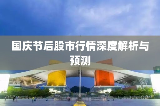 国庆节后股市行情深度解析与预测