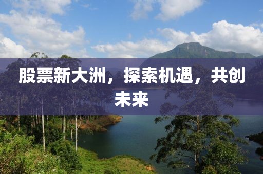 股票新大洲，探索机遇，共创未来
