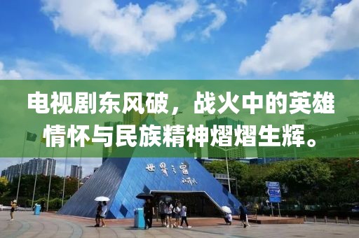 电视剧东风破，战火中的英雄情怀与民族精神熠熠生辉。