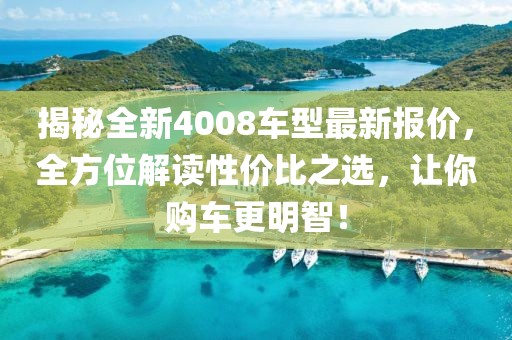 揭秘全新4008车型最新报价，全方位解读性价比之选，让你购车更明智！