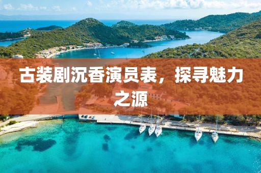 古装剧沉香演员表，探寻魅力之源