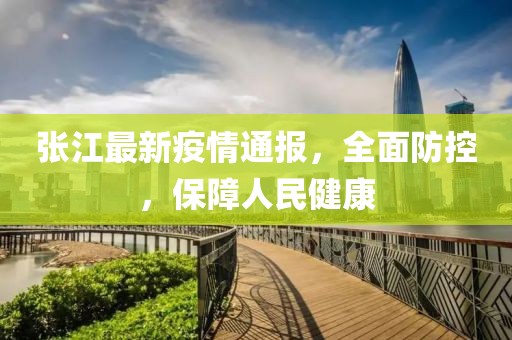 张江最新疫情通报，全面防控，保障人民健康