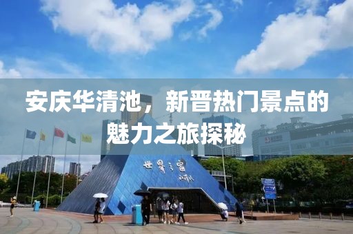 安庆华清池，新晋热门景点的魅力之旅探秘