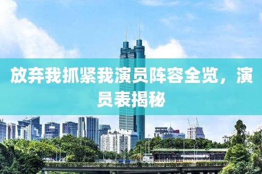 放弃我抓紧我演员阵容全览，演员表揭秘