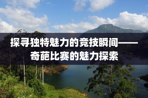 探寻独特魅力的竞技瞬间——奇葩比赛的魅力探索