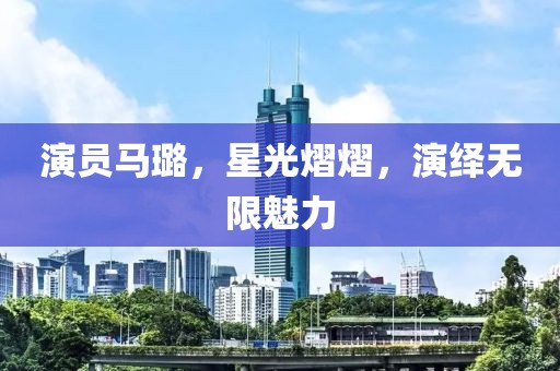 演员马璐，星光熠熠，演绎无限魅力
