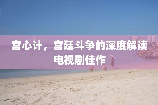 宫心计，宫廷斗争的深度解读电视剧佳作
