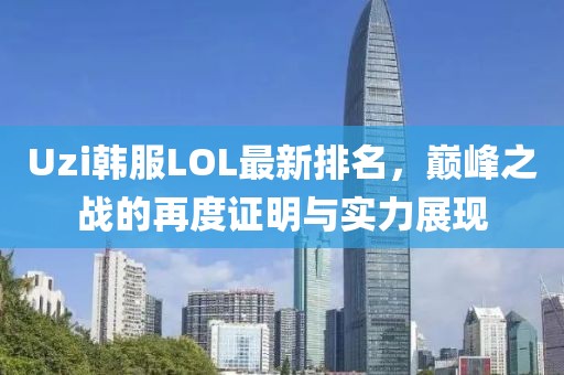 Uzi韩服LOL最新排名，巅峰之战的再度证明与实力展现