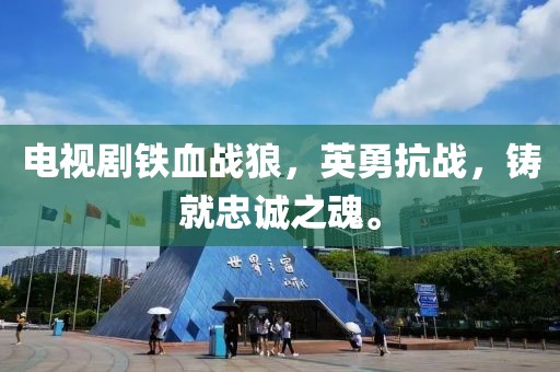 电视剧铁血战狼，英勇抗战，铸就忠诚之魂。