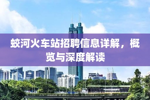 蛟河火车站招聘信息详解，概览与深度解读