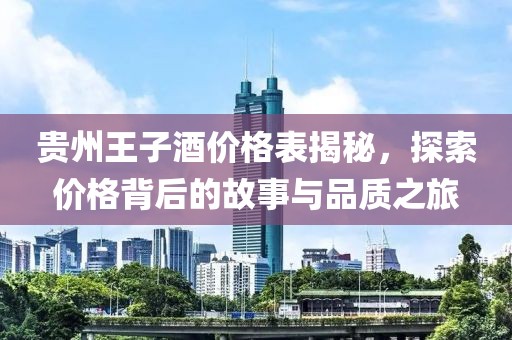 贵州王子酒价格表揭秘，探索价格背后的故事与品质之旅