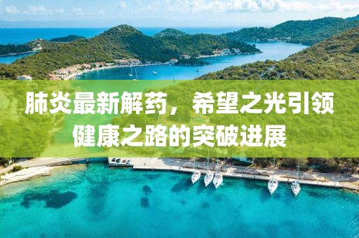 肺炎最新解药，希望之光引领健康之路的突破进展