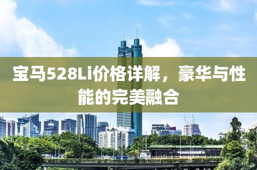 宝马528Li价格详解，豪华与性能的完美融合