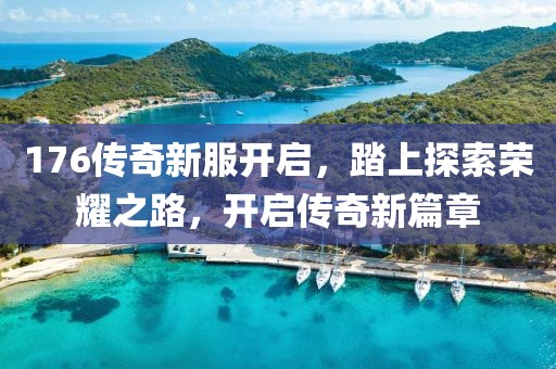 176传奇新服开启，踏上探索荣耀之路，开启传奇新篇章