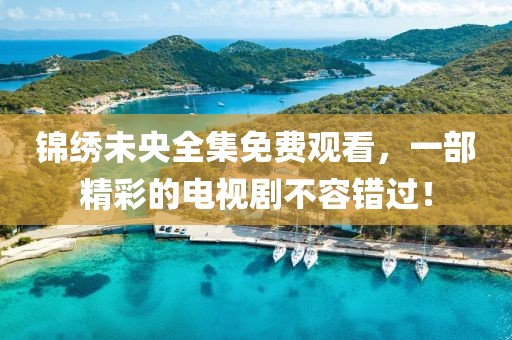 锦绣未央全集免费观看，一部精彩的电视剧不容错过！