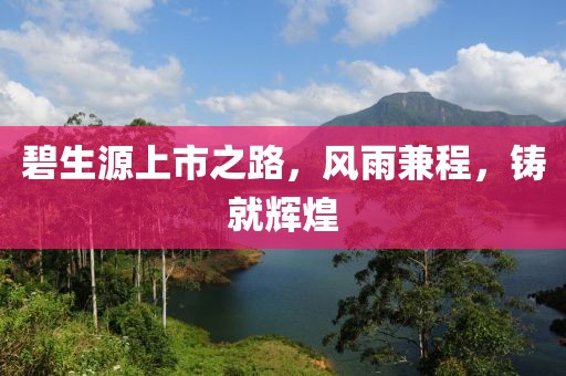 碧生源上市之路，风雨兼程，铸就辉煌