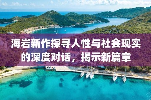 海岩新作探寻人性与社会现实的深度对话，揭示新篇章