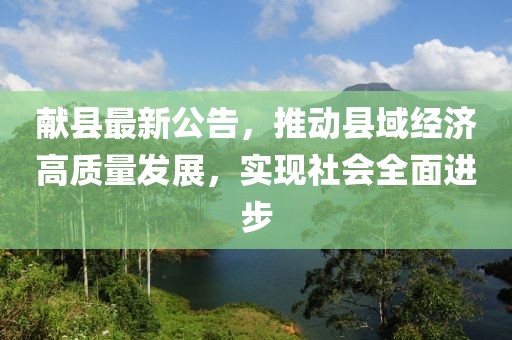 献县最新公告，推动县域经济高质量发展，实现社会全面进步