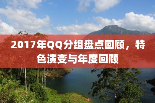 2017年QQ分组盘点回顾，特色演变与年度回顾
