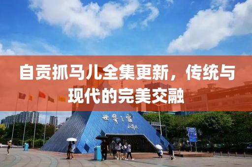 自贡抓马儿全集更新，传统与现代的完美交融