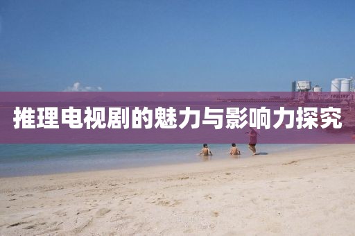 推理电视剧的魅力与影响力探究