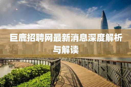 巨鹿招聘网最新消息深度解析与解读