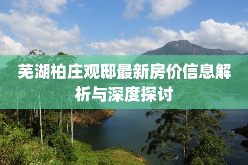 芜湖柏庄观邸最新房价信息解析与深度探讨