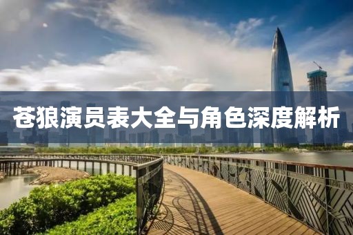 苍狼演员表大全与角色深度解析