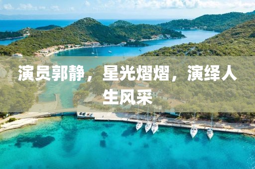 演员郭静，星光熠熠，演绎人生风采
