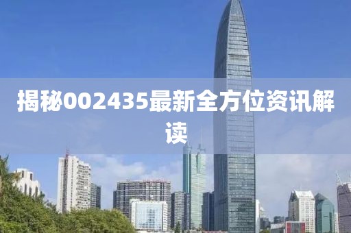 揭秘002435最新全方位资讯解读
