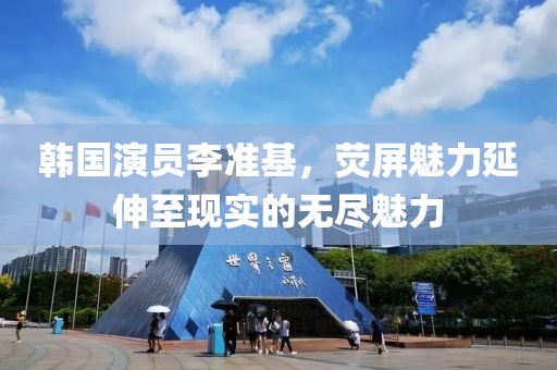 韩国演员李准基，荧屏魅力延伸至现实的无尽魅力