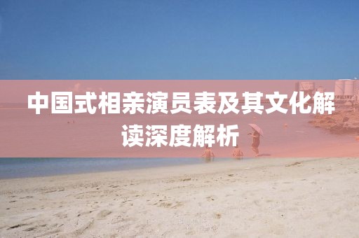 中国式相亲演员表及其文化解读深度解析