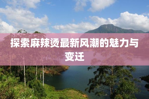 探索麻辣烫最新风潮的魅力与变迁