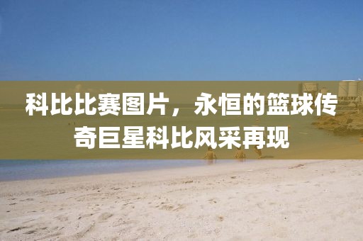 科比比赛图片，永恒的篮球传奇巨星科比风采再现