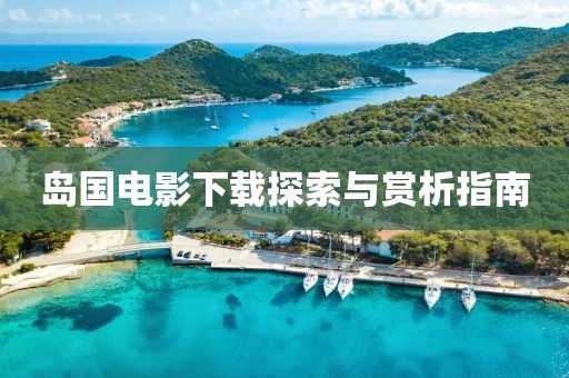 岛国电影下载探索与赏析指南