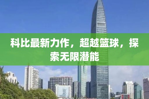 科比最新力作，超越篮球，探索无限潜能