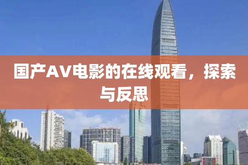 国产AV电影的在线观看，探索与反思