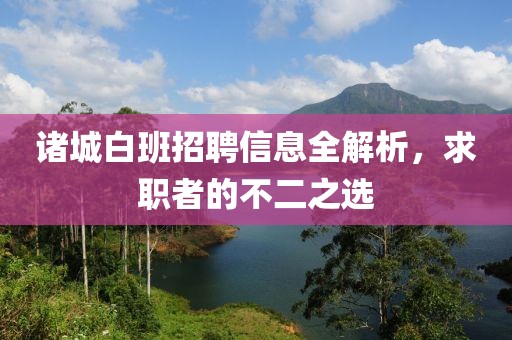 诸城白班招聘信息全解析，求职者的不二之选