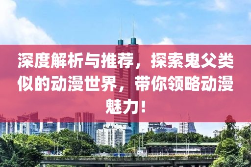 深度解析与推荐，探索鬼父类似的动漫世界，带你领略动漫魅力！