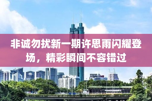 非诚勿扰新一期许思雨闪耀登场，精彩瞬间不容错过