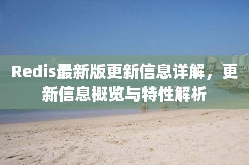 Redis最新版更新信息详解，更新信息概览与特性解析