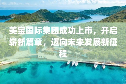 美宝国际集团成功上市，开启崭新篇章，迈向未来发展新征程