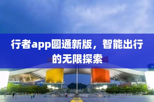 行者app圆通新版，智能出行的无限探索