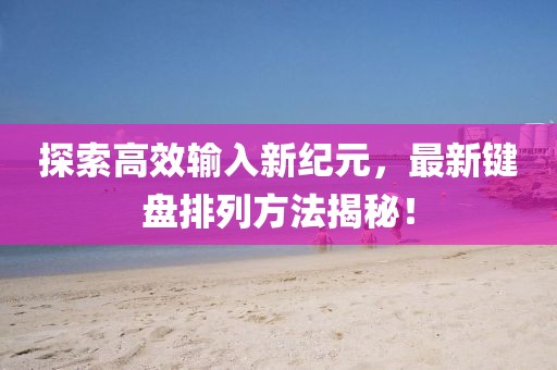 探索高效输入新纪元，最新键盘排列方法揭秘！