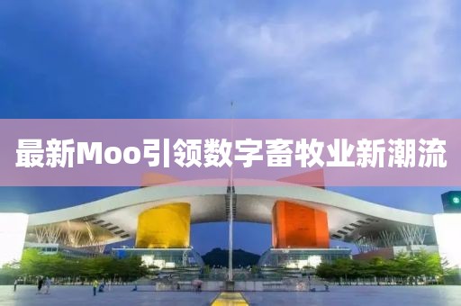 最新Moo引领数字畜牧业新潮流