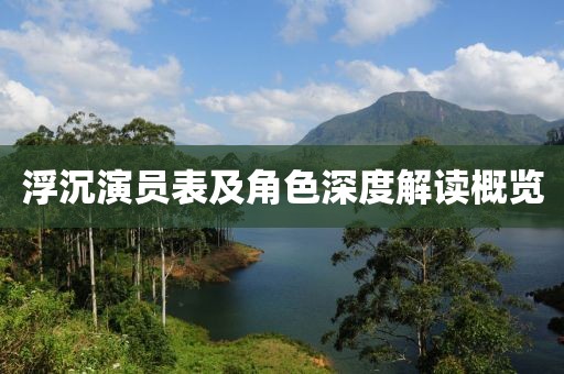浮沉演员表及角色深度解读概览