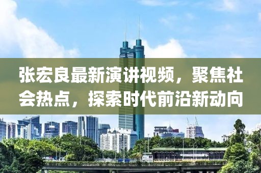 张宏良最新演讲视频，聚焦社会热点，探索时代前沿新动向