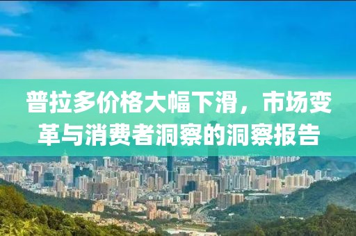 普拉多价格大幅下滑，市场变革与消费者洞察的洞察报告