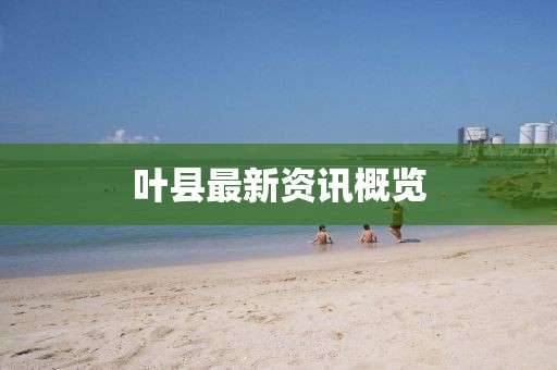 叶县最新资讯概览